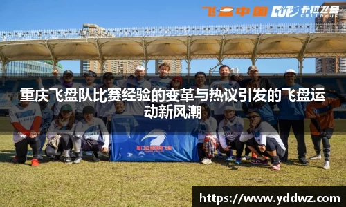 重庆飞盘队比赛经验的变革与热议引发的飞盘运动新风潮